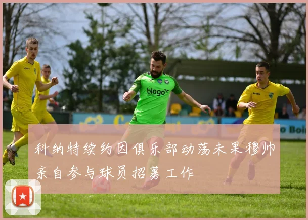 科纳特续约因俱乐部动荡未果穆帅亲自参与球员招募工作