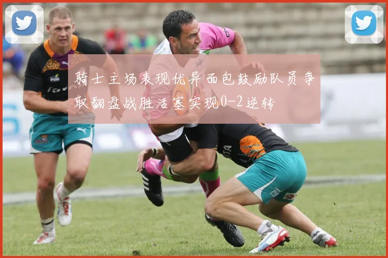 骑士主场表现优异面包鼓励队员争取翻盘战胜活塞实现0-2逆转