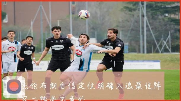 杰伦布朗自信定位明确入选最佳阵容二阵毫不意外