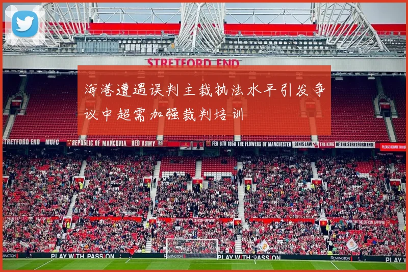 海港遭遇误判主裁执法水平引发争议中超需加强裁判培训