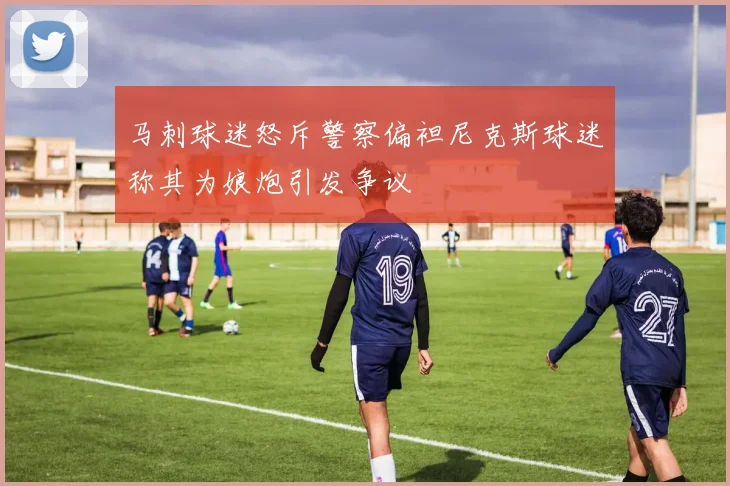 马刺球迷怒斥警察偏袒尼克斯球迷称其为娘炮引发争议