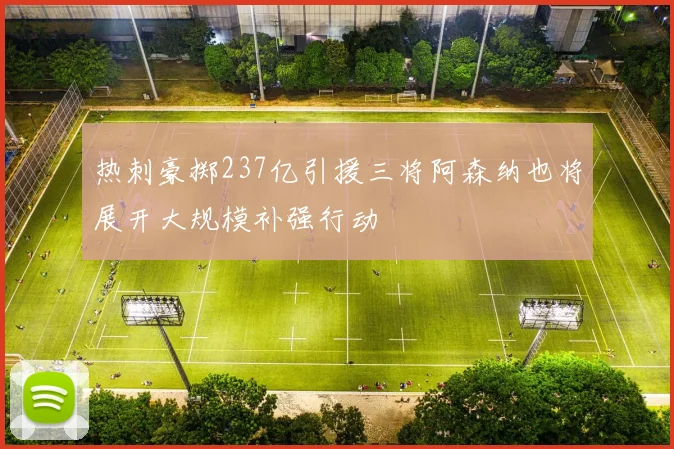 热刺豪掷237亿引援三将阿森纳也将展开大规模补强行动