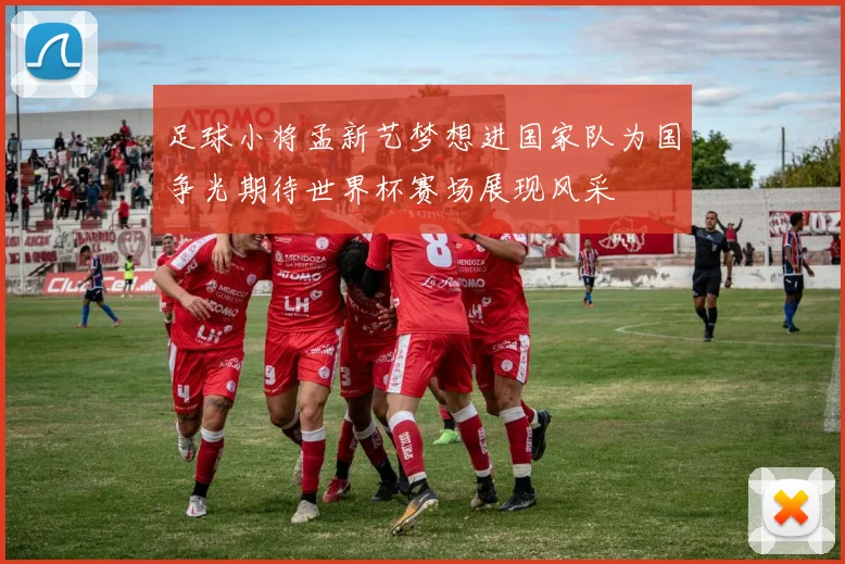 足球小将孟新艺梦想进国家队为国争光期待世界杯赛场展现风采