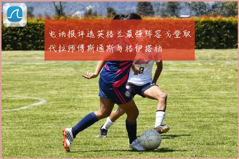 电讯报评选英格兰最强阵容戈登取代拉师傅斯通斯与格伊搭档